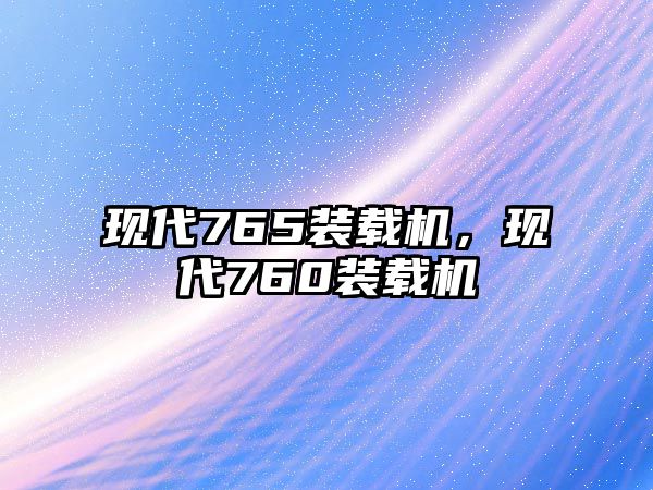 現(xiàn)代765裝載機，現(xiàn)代760裝載機