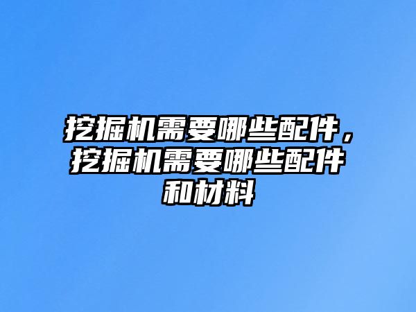 挖掘機需要哪些配件，挖掘機需要哪些配件和材料