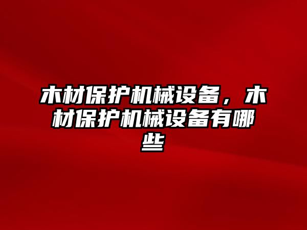 木材保護機械設(shè)備，木材保護機械設(shè)備有哪些