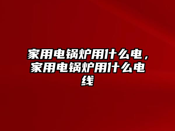 家用電鍋爐用什么電，家用電鍋爐用什么電線