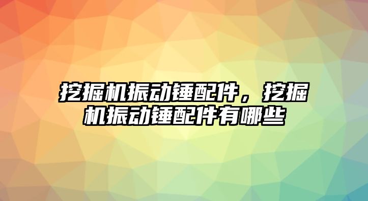 挖掘機振動錘配件，挖掘機振動錘配件有哪些