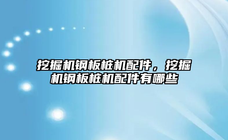 挖掘機鋼板樁機配件，挖掘機鋼板樁機配件有哪些