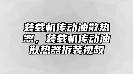 裝載機(jī)傳動(dòng)油散熱器，裝載機(jī)傳動(dòng)油散熱器拆裝視頻