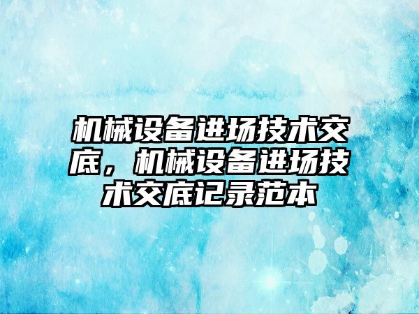 機械設備進場技術(shù)交底，機械設備進場技術(shù)交底記錄范本