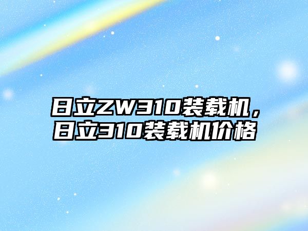 日立ZW310裝載機(jī)，日立310裝載機(jī)價(jià)格