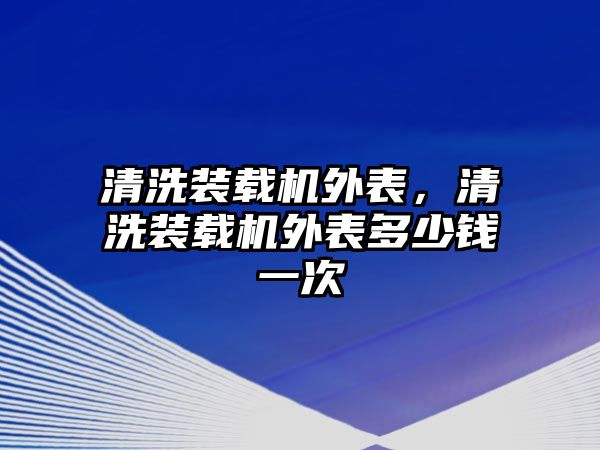 清洗裝載機(jī)外表，清洗裝載機(jī)外表多少錢一次