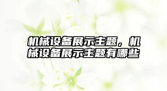 機械設備展示主題，機械設備展示主題有哪些