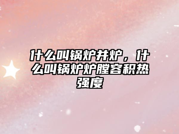 什么叫鍋爐并爐，什么叫鍋爐爐膛容積熱強度