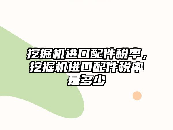 挖掘機進口配件稅率，挖掘機進口配件稅率是多少