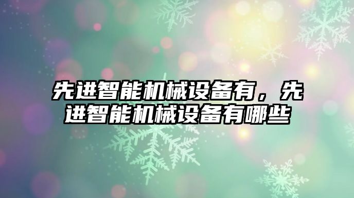 先進智能機械設備有，先進智能機械設備有哪些