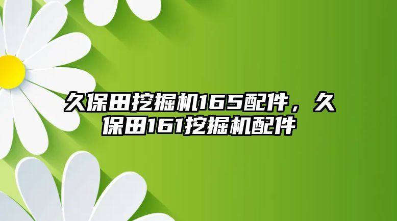 久保田挖掘機165配件，久保田161挖掘機配件