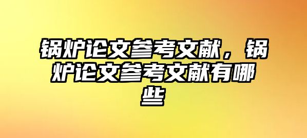 鍋爐論文參考文獻，鍋爐論文參考文獻有哪些