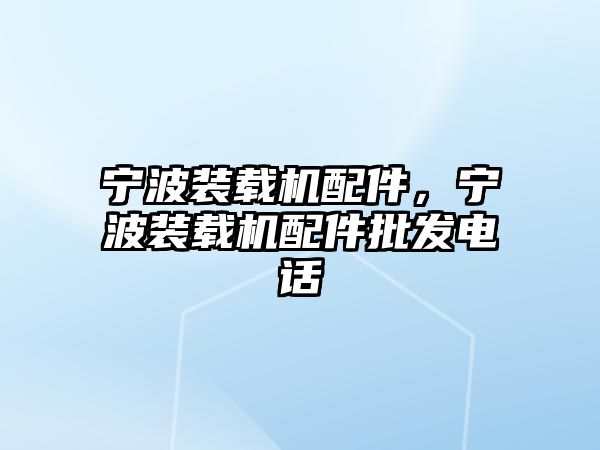 寧波裝載機配件，寧波裝載機配件批發(fā)電話