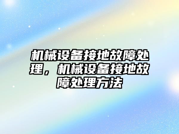 機械設(shè)備接地故障處理，機械設(shè)備接地故障處理方法