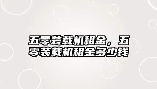 五零裝載機(jī)租金，五零裝載機(jī)租金多少錢