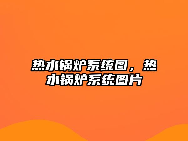 熱水鍋爐系統(tǒng)圖，熱水鍋爐系統(tǒng)圖片