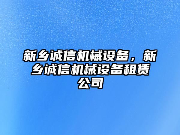 新鄉(xiāng)誠(chéng)信機(jī)械設(shè)備，新鄉(xiāng)誠(chéng)信機(jī)械設(shè)備租賃公司