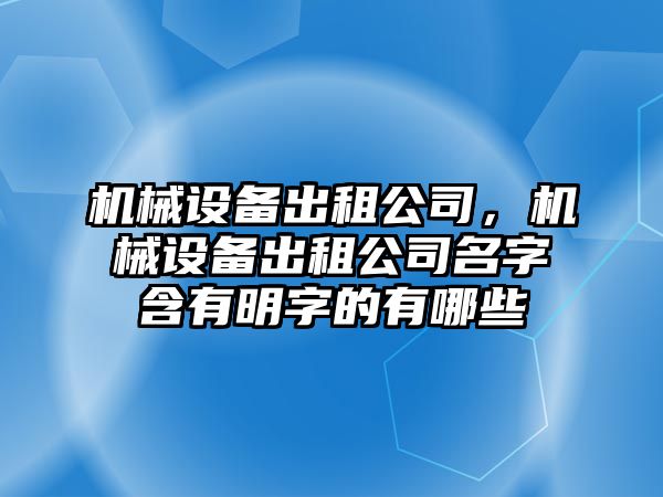 機(jī)械設(shè)備出租公司，機(jī)械設(shè)備出租公司名字含有明字的有哪些