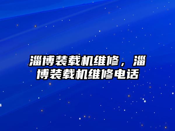 淄博裝載機維修，淄博裝載機維修電話