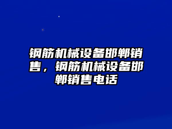 鋼筋機械設備邯鄲銷售，鋼筋機械設備邯鄲銷售電話