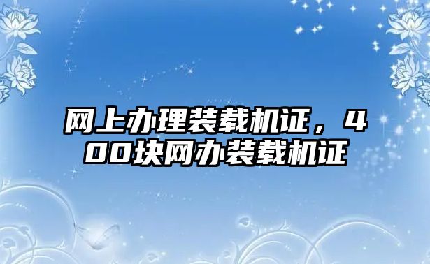 網(wǎng)上辦理裝載機證，400塊網(wǎng)辦裝載機證