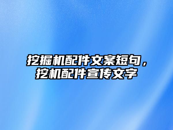 挖掘機(jī)配件文案短句，挖機(jī)配件宣傳文字