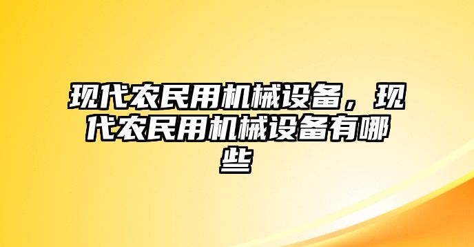 現(xiàn)代農(nóng)民用機(jī)械設(shè)備，現(xiàn)代農(nóng)民用機(jī)械設(shè)備有哪些