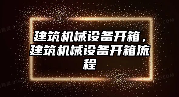 建筑機械設備開箱，建筑機械設備開箱流程