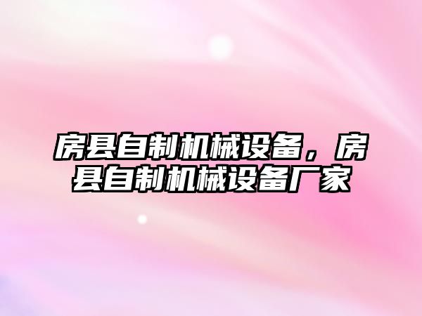 房縣自制機(jī)械設(shè)備，房縣自制機(jī)械設(shè)備廠家