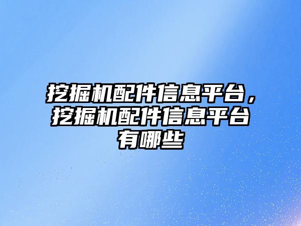 挖掘機配件信息平臺，挖掘機配件信息平臺有哪些