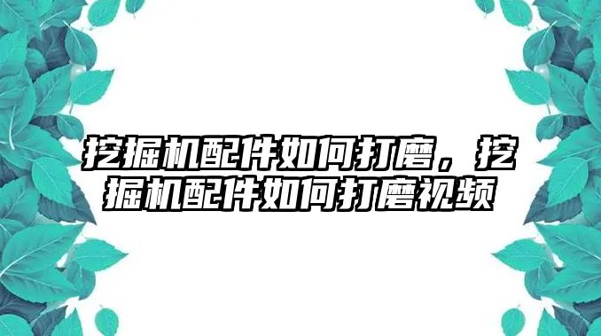 挖掘機配件如何打磨，挖掘機配件如何打磨視頻