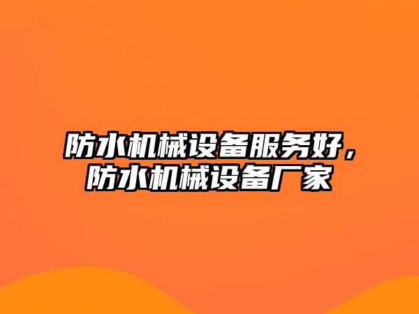 防水機(jī)械設(shè)備服務(wù)好，防水機(jī)械設(shè)備廠家