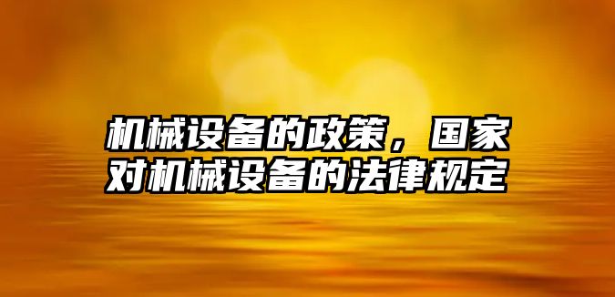 機械設備的政策，國家對機械設備的法律規(guī)定