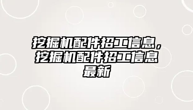 挖掘機配件招工信息，挖掘機配件招工信息最新