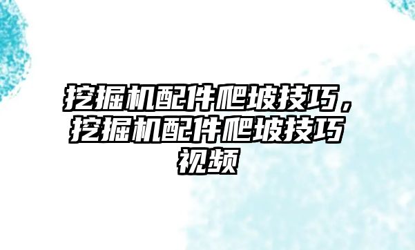 挖掘機配件爬坡技巧，挖掘機配件爬坡技巧視頻