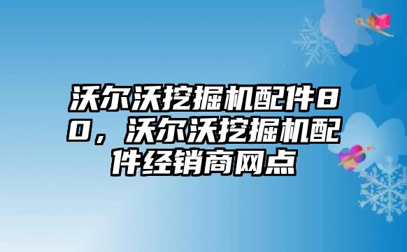 沃爾沃挖掘機(jī)配件80，沃爾沃挖掘機(jī)配件經(jīng)銷商網(wǎng)點(diǎn)