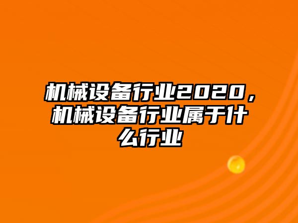 機械設備行業(yè)2020，機械設備行業(yè)屬于什么行業(yè)