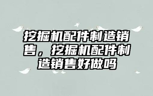 挖掘機配件制造銷售，挖掘機配件制造銷售好做嗎