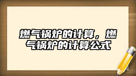 燃氣鍋爐的計算，燃氣鍋爐的計算公式