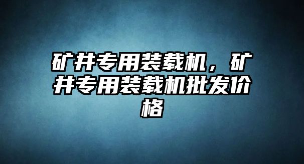 礦井專用裝載機(jī)，礦井專用裝載機(jī)批發(fā)價(jià)格