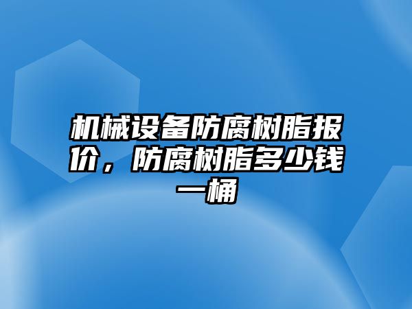 機(jī)械設(shè)備防腐樹脂報價，防腐樹脂多少錢一桶