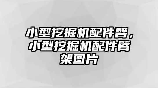 小型挖掘機配件臂，小型挖掘機配件臂架圖片