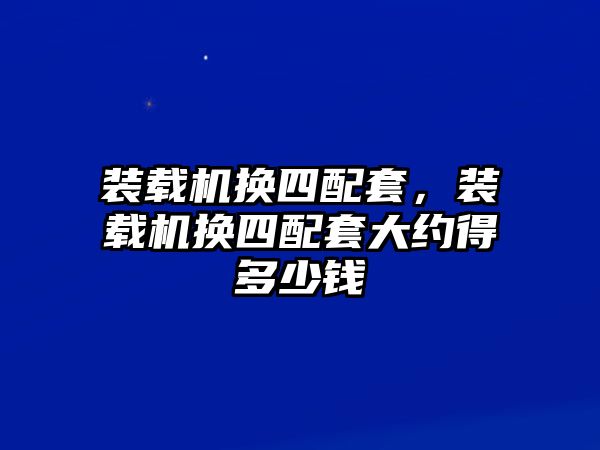 裝載機換四配套，裝載機換四配套大約得多少錢