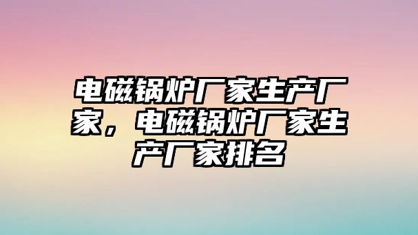 電磁鍋爐廠家生產廠家，電磁鍋爐廠家生產廠家排名