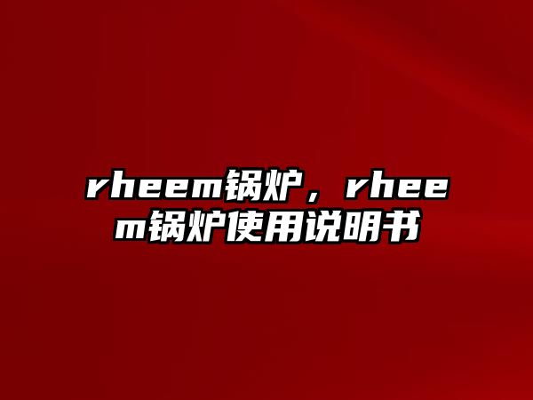 rheem鍋爐，rheem鍋爐使用說明書