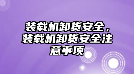 裝載機卸貨安全，裝載機卸貨安全注意事項