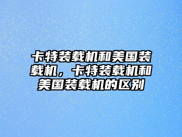 卡特裝載機和美國裝載機，卡特裝載機和美國裝載機的區(qū)別