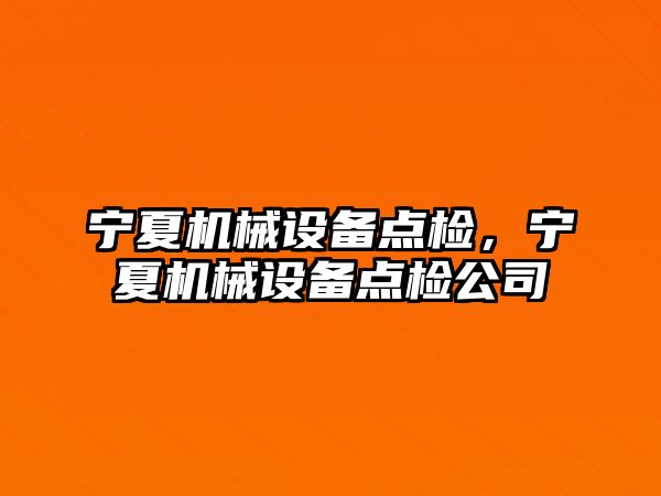 寧夏機械設(shè)備點檢，寧夏機械設(shè)備點檢公司