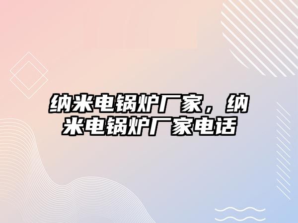 納米電鍋爐廠家，納米電鍋爐廠家電話