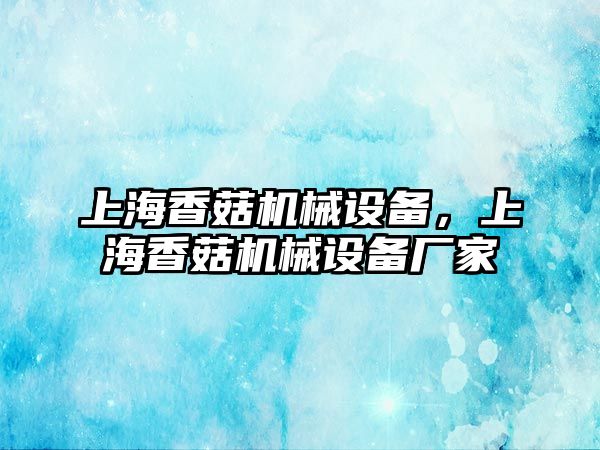 上海香菇機(jī)械設(shè)備，上海香菇機(jī)械設(shè)備廠(chǎng)家